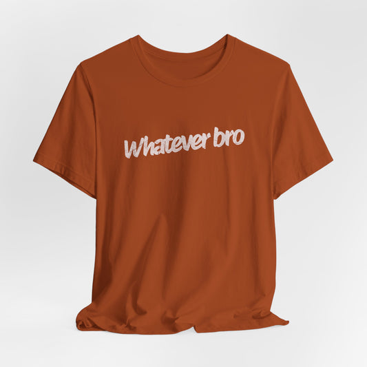 Whatever Bro